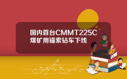 国内首台CMMT225C煤矿用锚索钻车下线