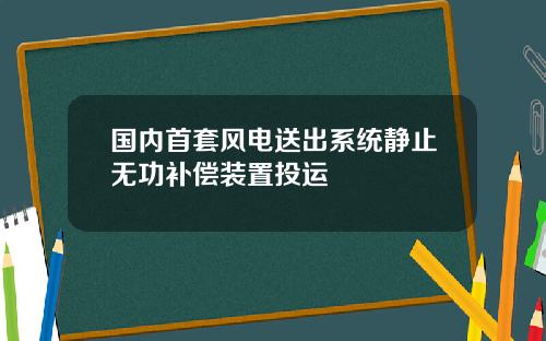 国内首套风电送出系统静止无功补偿装置投运