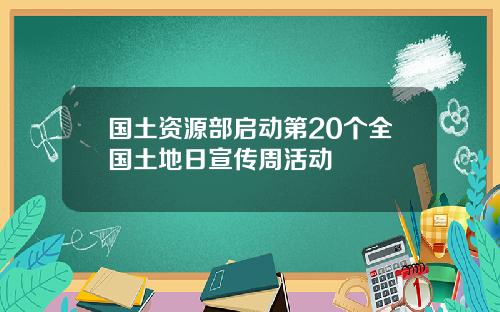 国土资源部启动第20个全国土地日宣传周活动