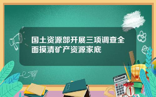 国土资源部开展三项调查全面摸清矿产资源家底