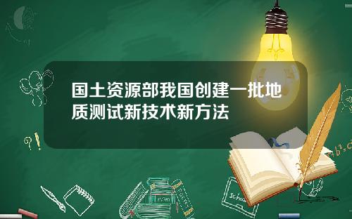 国土资源部我国创建一批地质测试新技术新方法