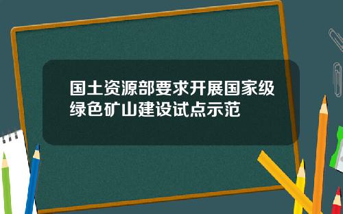 国土资源部要求开展国家级绿色矿山建设试点示范