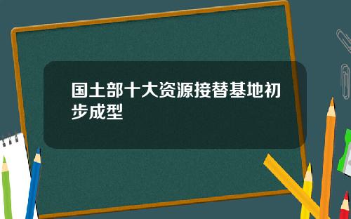 国土部十大资源接替基地初步成型