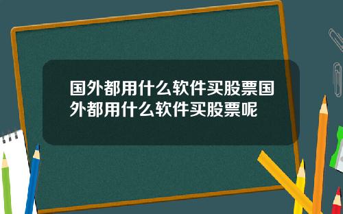 国外都用什么软件买股票国外都用什么软件买股票呢