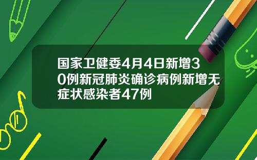 国家卫健委4月4日新增30例新冠肺炎确诊病例新增无症状感染者47例