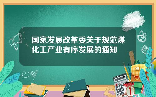 国家发展改革委关于规范煤化工产业有序发展的通知