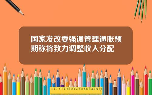 国家发改委强调管理通胀预期称将致力调整收入分配