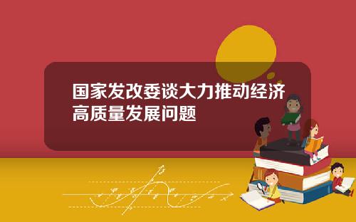 国家发改委谈大力推动经济高质量发展问题