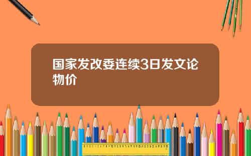 国家发改委连续3日发文论物价
