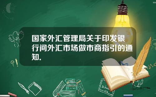 国家外汇管理局关于印发银行间外汇市场做市商指引的通知.