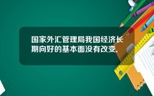 国家外汇管理局我国经济长期向好的基本面没有改变.