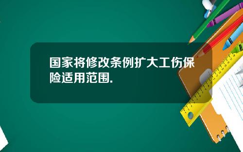 国家将修改条例扩大工伤保险适用范围.