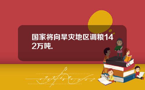 国家将向旱灾地区调粮142万吨.