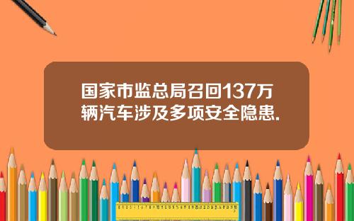 国家市监总局召回137万辆汽车涉及多项安全隐患.