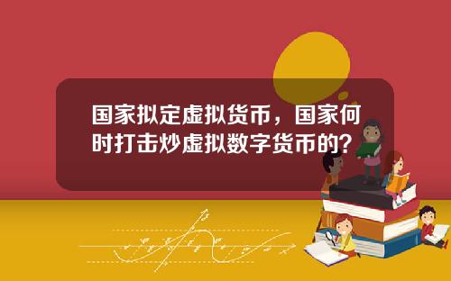 国家拟定虚拟货币，国家何时打击炒虚拟数字货币的？