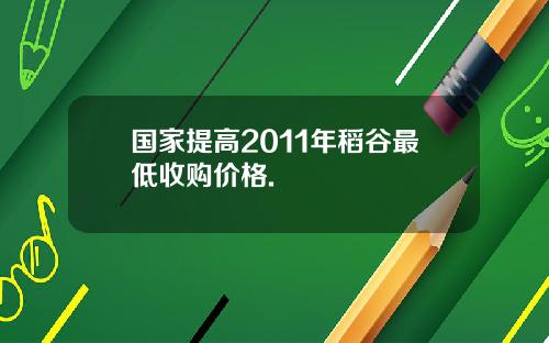 国家提高2011年稻谷最低收购价格.