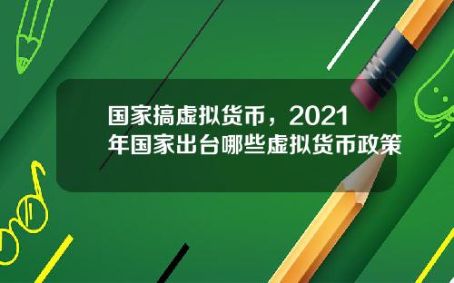 国家搞虚拟货币，2021年国家出台哪些虚拟货币政策
