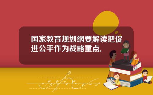 国家教育规划纲要解读把促进公平作为战略重点.