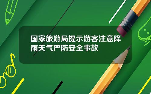 国家旅游局提示游客注意降雨天气严防安全事故