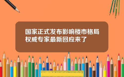 国家正式发布影响楼市格局权威专家最新回应来了