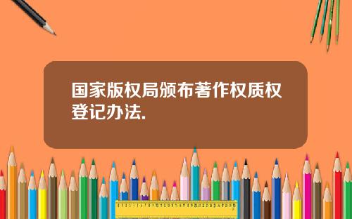 国家版权局颁布著作权质权登记办法.