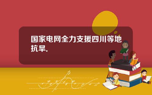 国家电网全力支援四川等地抗旱.
