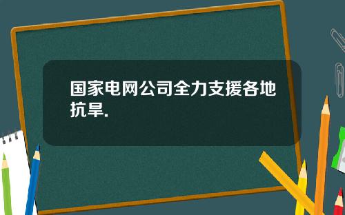 国家电网公司全力支援各地抗旱.