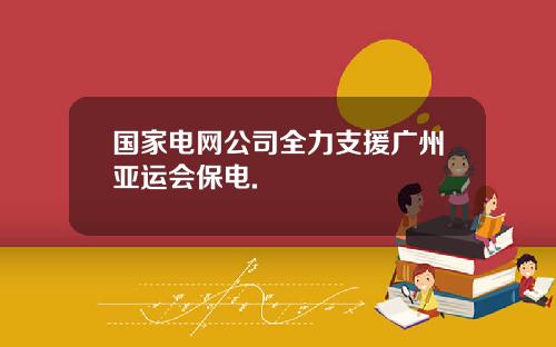 国家电网公司全力支援广州亚运会保电.