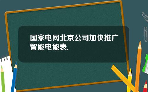国家电网北京公司加快推广智能电能表.