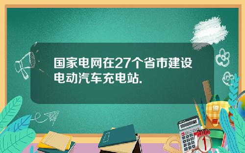 国家电网在27个省市建设电动汽车充电站.