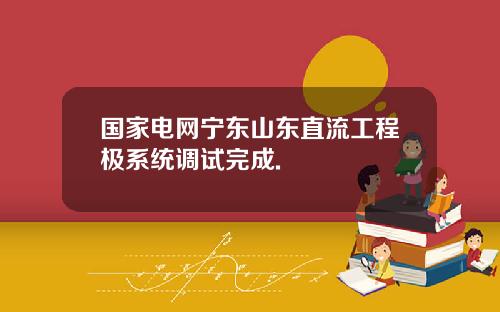 国家电网宁东山东直流工程极系统调试完成.
