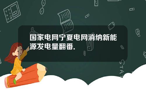 国家电网宁夏电网消纳新能源发电量翻番.