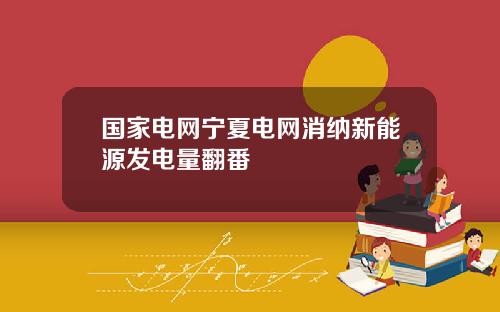 国家电网宁夏电网消纳新能源发电量翻番
