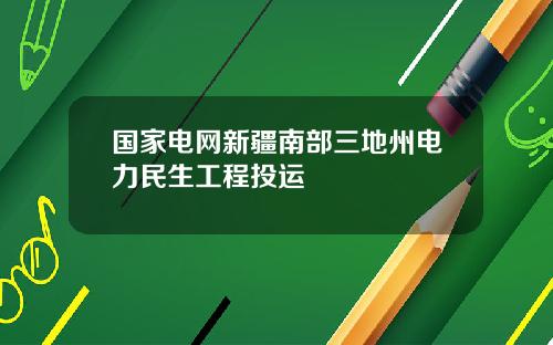 国家电网新疆南部三地州电力民生工程投运