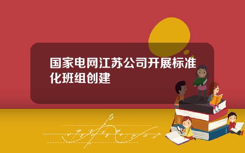 国家电网江苏公司开展标准化班组创建
