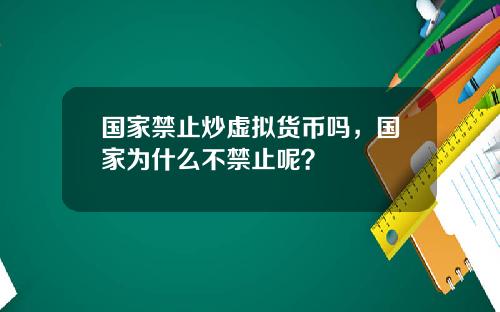 国家禁止炒虚拟货币吗，国家为什么不禁止呢？