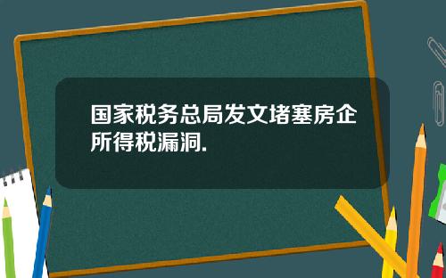 国家税务总局发文堵塞房企所得税漏洞.