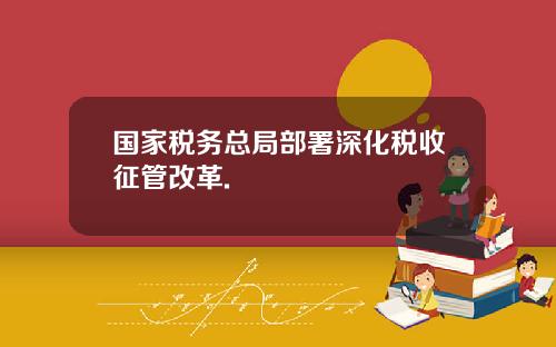 国家税务总局部署深化税收征管改革.