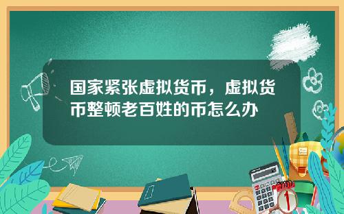 国家紧张虚拟货币，虚拟货币整顿老百姓的币怎么办
