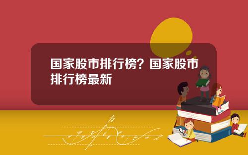 国家股市排行榜？国家股市排行榜最新