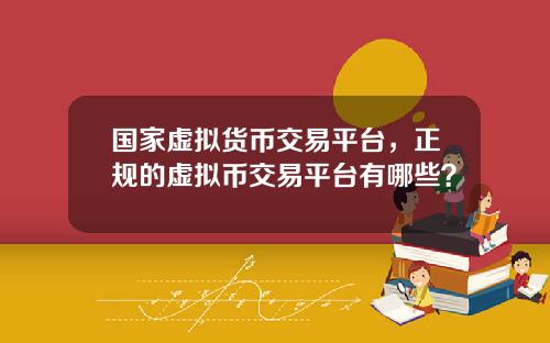 国家虚拟货币交易平台，正规的虚拟币交易平台有哪些？