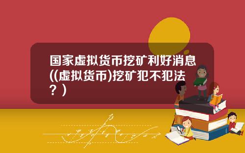 国家虚拟货币挖矿利好消息((虚拟货币)挖矿犯不犯法？)