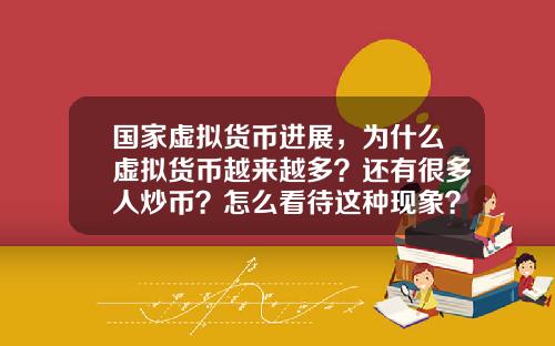 国家虚拟货币进展,为什么虚拟货币越来越多?还有很多人炒币?怎么看待这种现象?