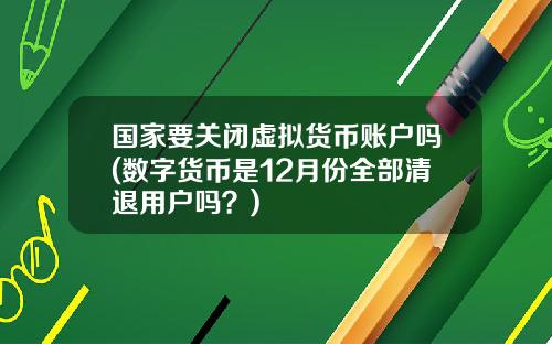 国家要关闭虚拟货币账户吗(数字货币是12月份全部清退用户吗？)