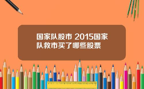国家队股市 2015国家队救市买了哪些股票