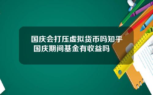 国庆会打压虚拟货币吗知乎 国庆期间基金有收益吗