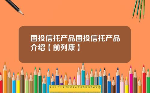 国投信托产品国投信托产品介绍【前列康】