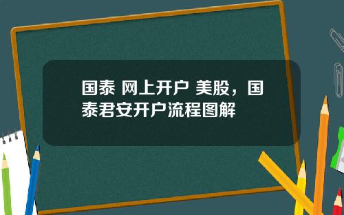 国泰 网上开户 美股，国泰君安开户流程图解