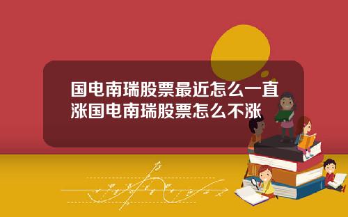 国电南瑞股票最近怎么一直涨国电南瑞股票怎么不涨