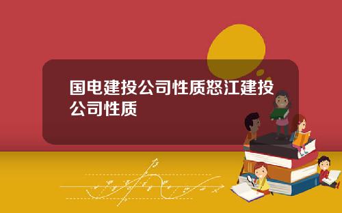 国电建投公司性质怒江建投公司性质